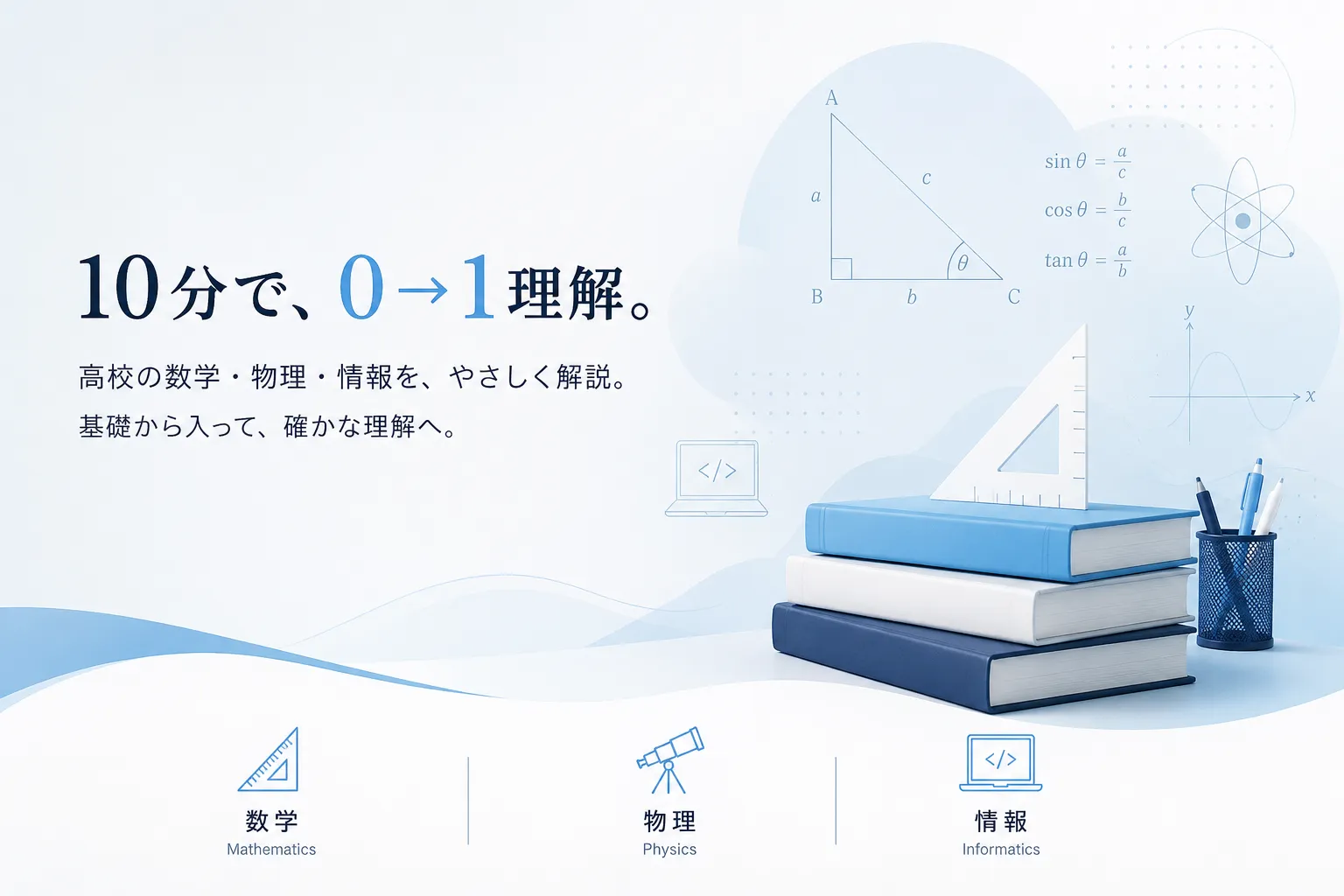 10分で、0→1理解。高校の数学・物理・情報を、やさしく解説。基礎から入って、確かな理解へ。